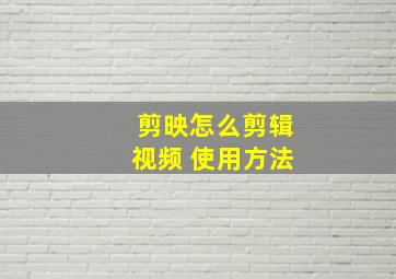 剪映怎么剪辑视频 使用方法